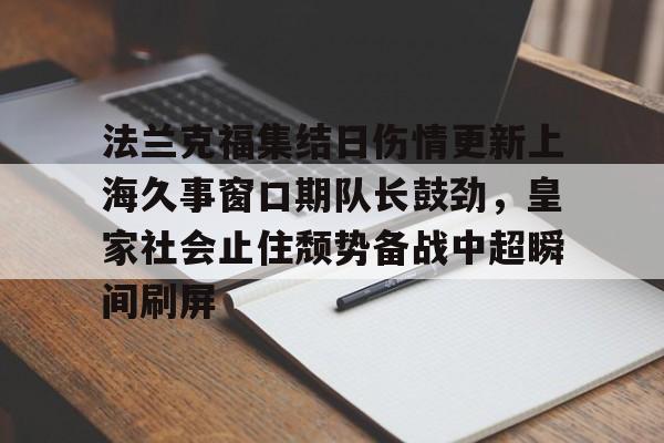 yabo-包含法兰克福集结日伤情更新上海久事窗口期队长鼓劲，皇家社会止住颓势备战中超瞬间刷屏的词条